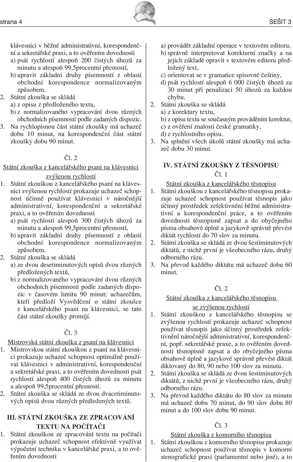 St tnì zkouöka se skl d a) z opisu z p edloûenèho textu, b) z normalizovanèho vypracov nì dvou r zn ch obchodnìch pìsemnostì podle zadan ch dispozic. 3.