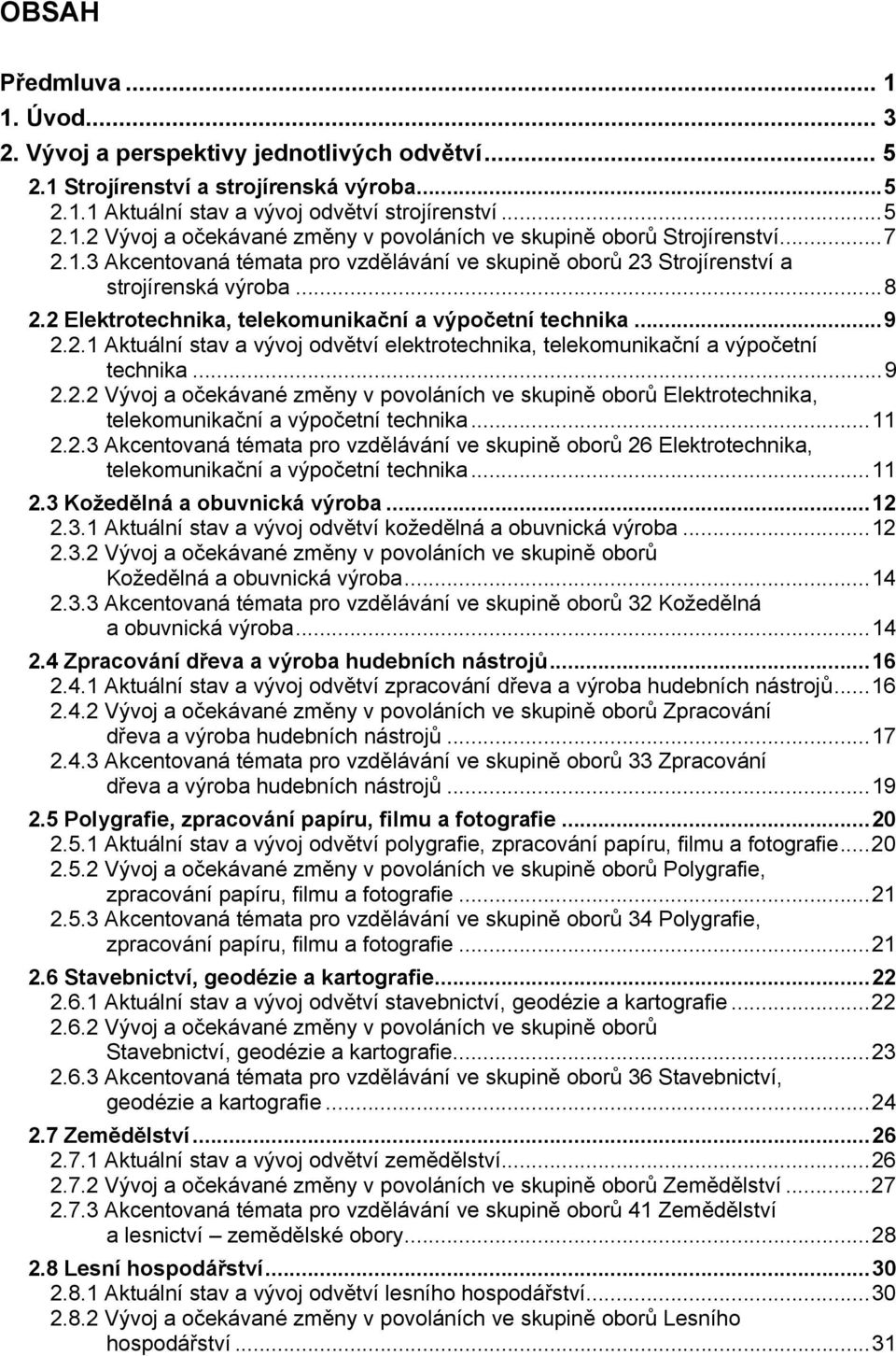 ..9 2.2.2 Vývoj a očekávané změny v povoláních ve skupině oborů Elektrotechnika, telekomunikační a výpočetní technika...11 2.2.3 Akcentovaná témata pro vzdělávání ve skupině oborů 26 Elektrotechnika, telekomunikační a výpočetní technika.