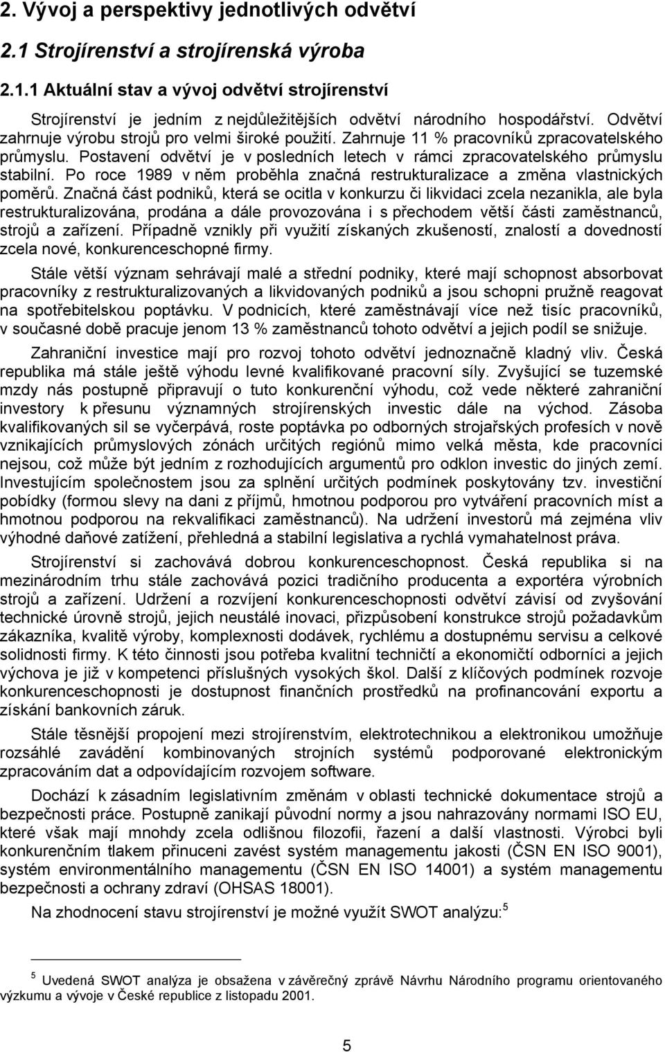 Po roce 1989 v něm proběhla značná restrukturalizace a změna vlastnických poměrů.