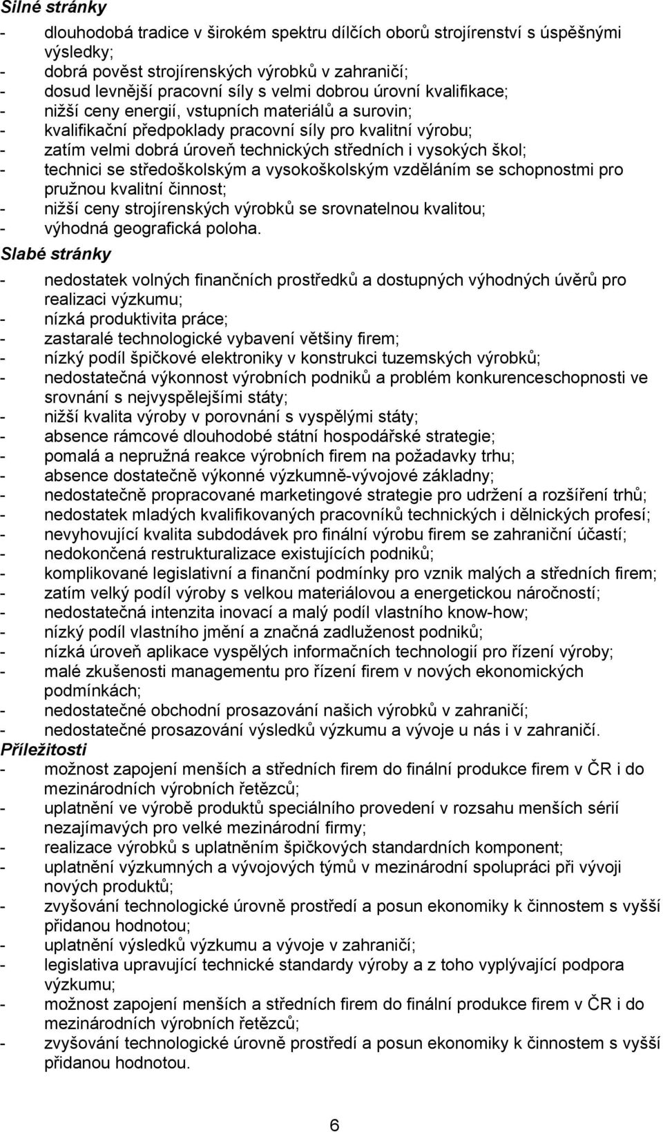 škol; - technici se středoškolským a vysokoškolským vzděláním se schopnostmi pro pružnou kvalitní činnost; - nižší ceny strojírenských výrobků se srovnatelnou kvalitou; - výhodná geografická poloha.