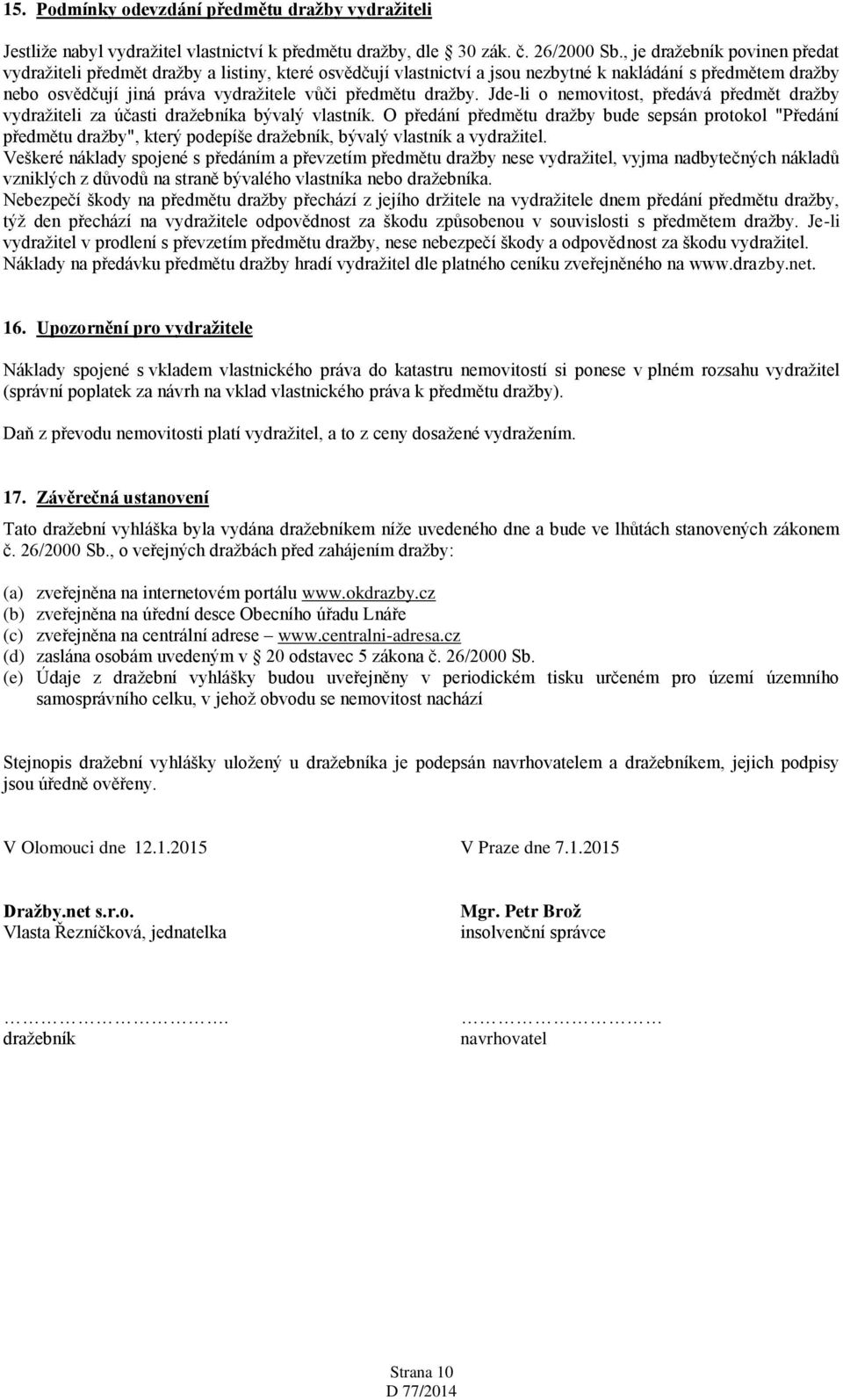 dražby. Jde-li o nemovitost, předává předmět dražby vydražiteli za účasti dražebníka bývalý vlastník.