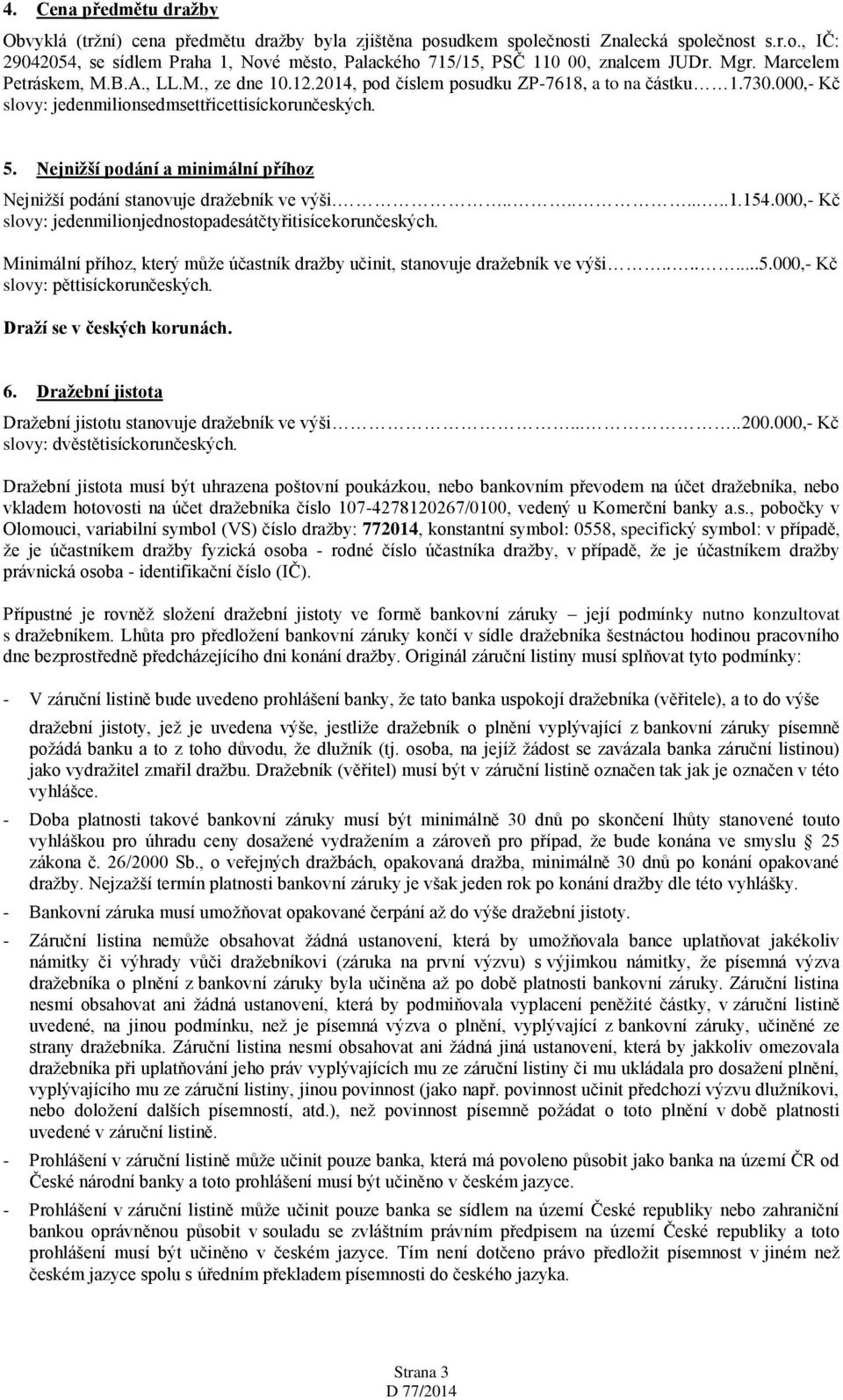Nejnižší podání a minimální příhoz Nejnižší podání stanovuje dražebník ve výši..........1.154.000,- Kč slovy: jedenmilionjednostopadesátčtyřitisícekorunčeských.