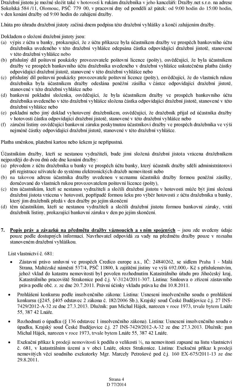 Dokladem o složení dražební jistoty jsou: (a) výpis z účtu u banky, prokazující, že z účtu příkazce byla účastníkem dražby ve prospěch bankovního účtu dražebníka uvedeného v této dražební vyhlášce