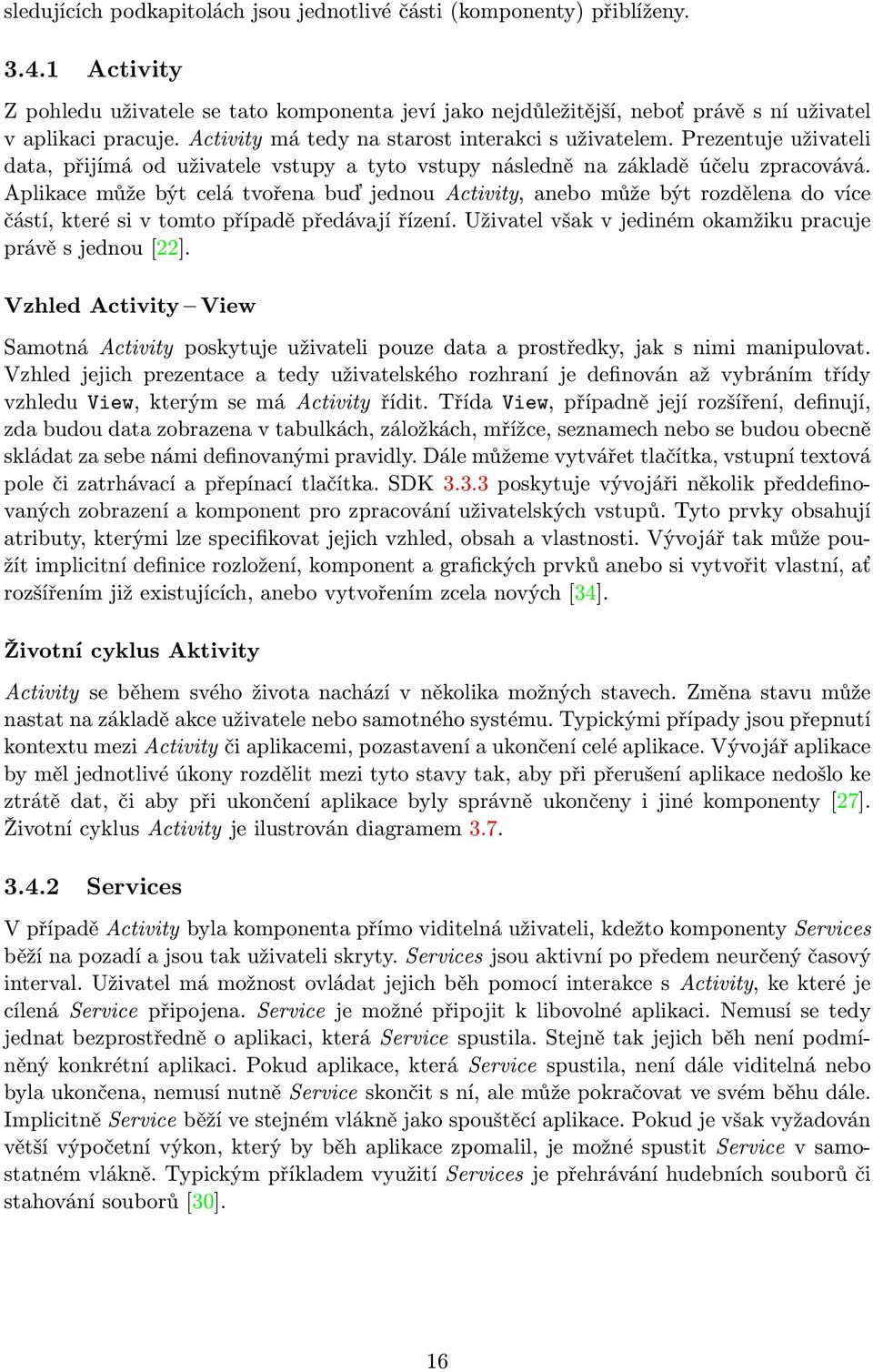 Aplikace může být celá tvořena buď jednou Activity, anebo může být rozdělena do více částí, které si v tomto případě předávají řízení. Uživatel však v jediném okamžiku pracuje právě s jednou [22].