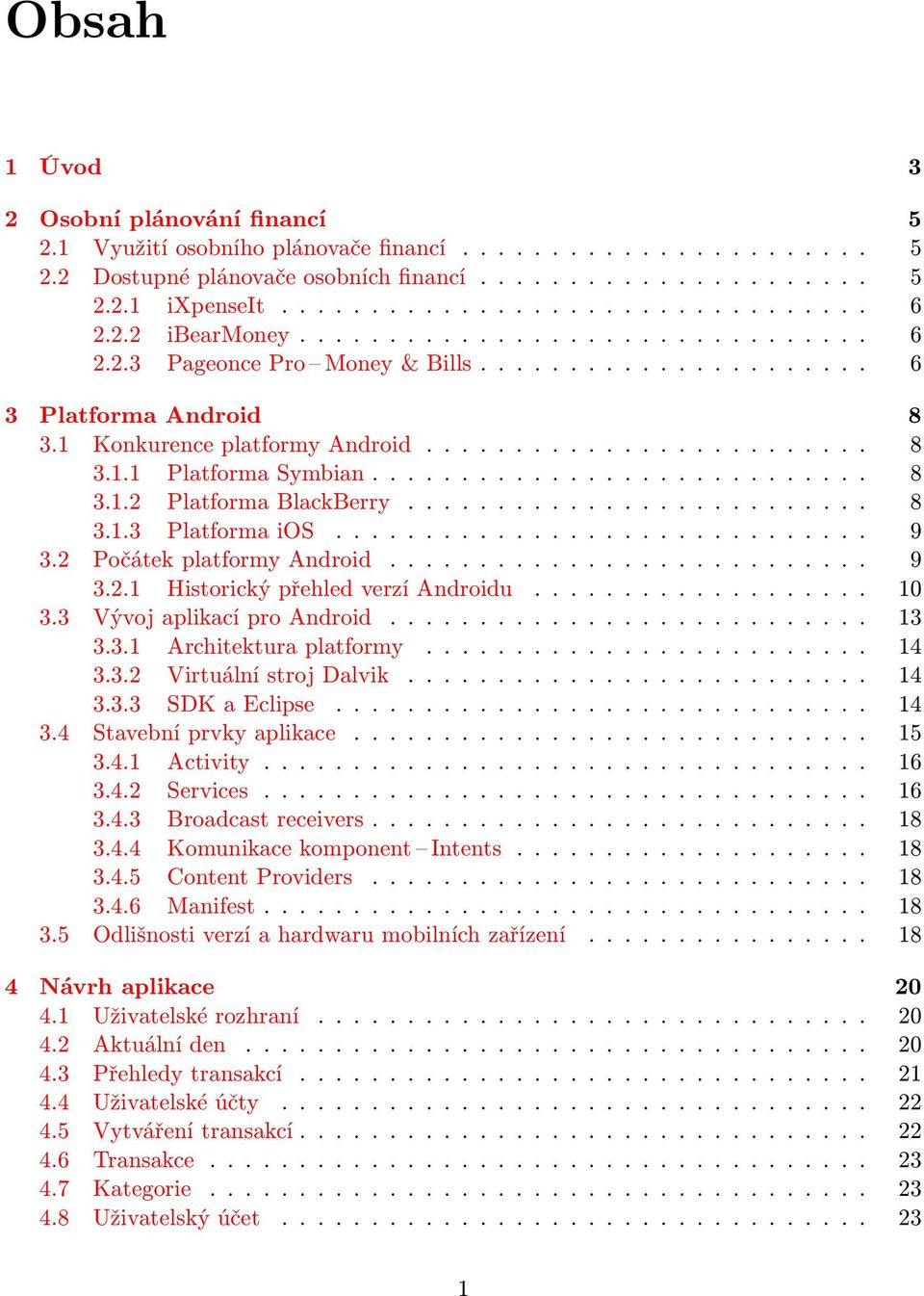 ........................... 8 3.1.2 Platforma BlackBerry.......................... 8 3.1.3 Platforma ios.............................. 9 3.2 Počátek platformy Android........................... 9 3.2.1 Historický přehled verzí Androidu.