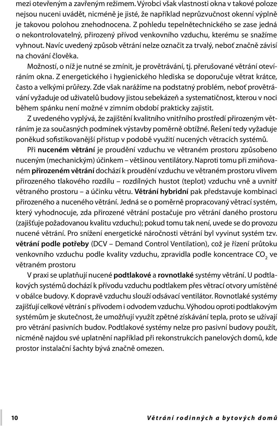 Navíc uvedený způsob větrání nelze označit za trvalý, neboť značně závisí na chování člověka. Možností, o níž je nutné se zmínit, je provětrávání, tj. přerušované větrání otevíráním okna.