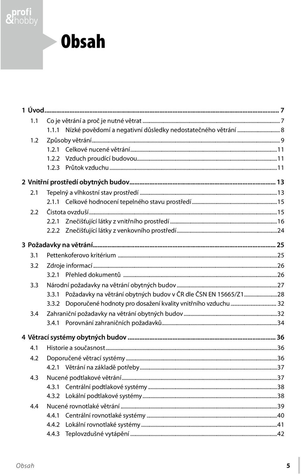 ..16 2.2.2 Znečišťující látky z venkovního prostředí...24 3 Požadavky na větrání... 25 3.1 Pettenkoferovo kritérium...25 3.2 Zdroje informací...26 3.2.1 Přehled dokumentů...26 3.3 Národní požadavky na větrání obytných budov.