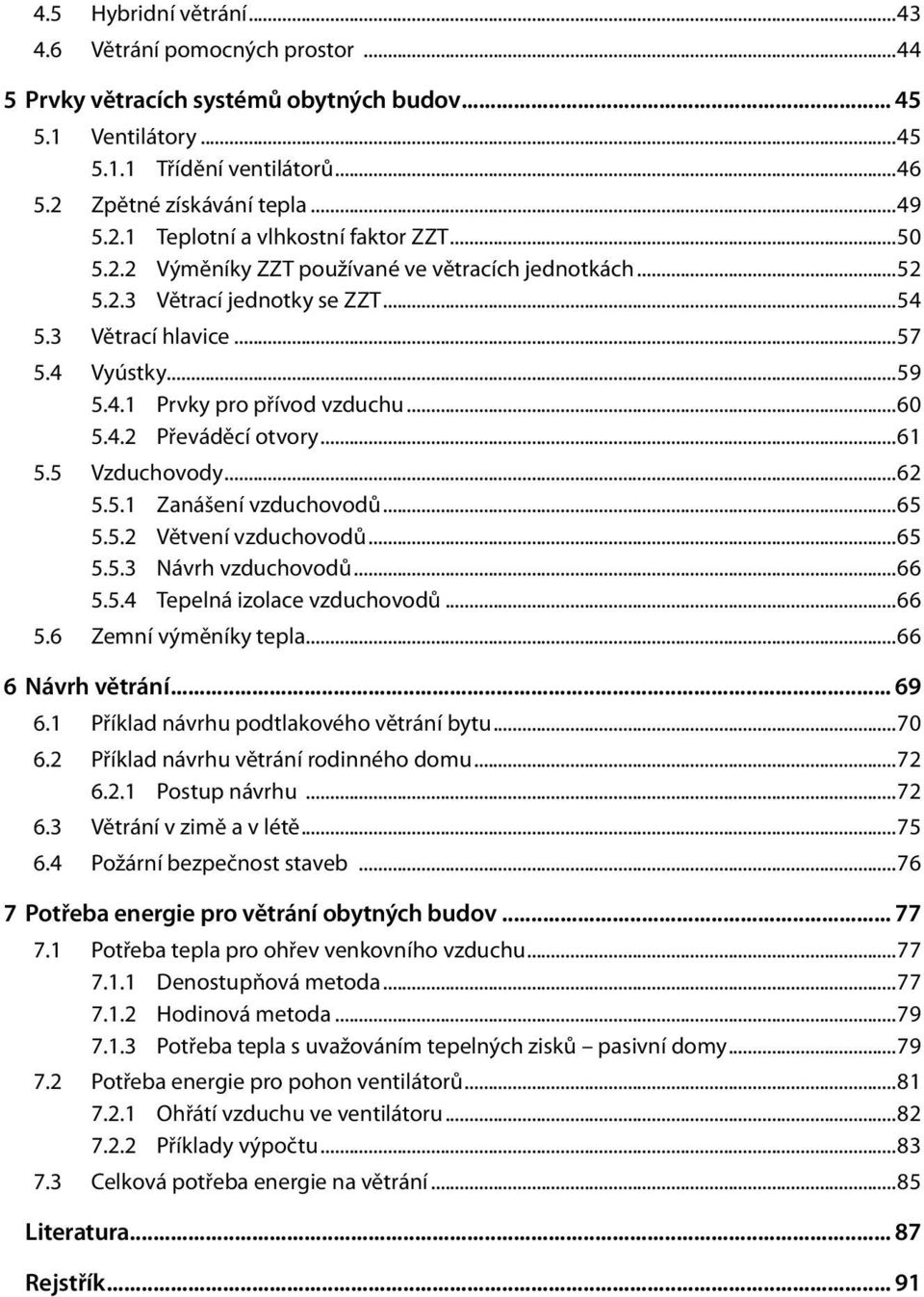 ..61 5.5 Vzduchovody...62 5.5.1 Zanášení vzduchovodů...65 5.5.2 Větvení vzduchovodů...65 5.5.3 Návrh vzduchovodů...66 5.5.4 Tepelná izolace vzduchovodů...66 5.6 Zemní výměníky tepla.
