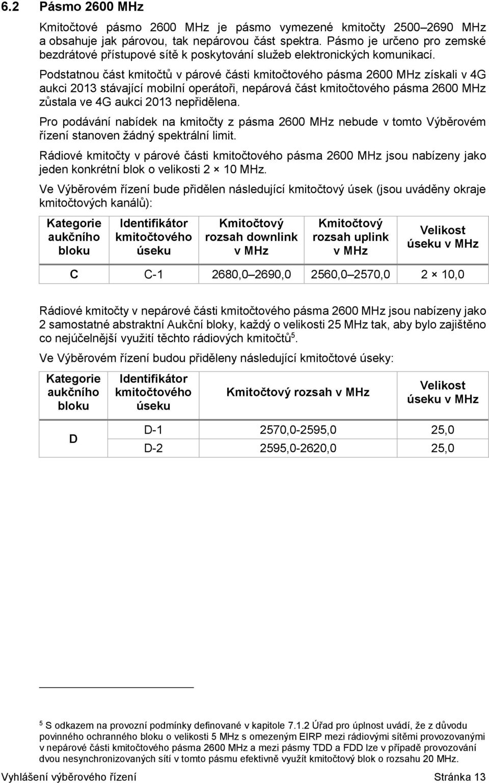 Podstatnou část kmitočtů v párové části kmitočtového pásma 2600 MHz získali v 4G aukci 2013 stávající mobilní operátoři, nepárová část kmitočtového pásma 2600 MHz zůstala ve 4G aukci 2013 nepřidělena.