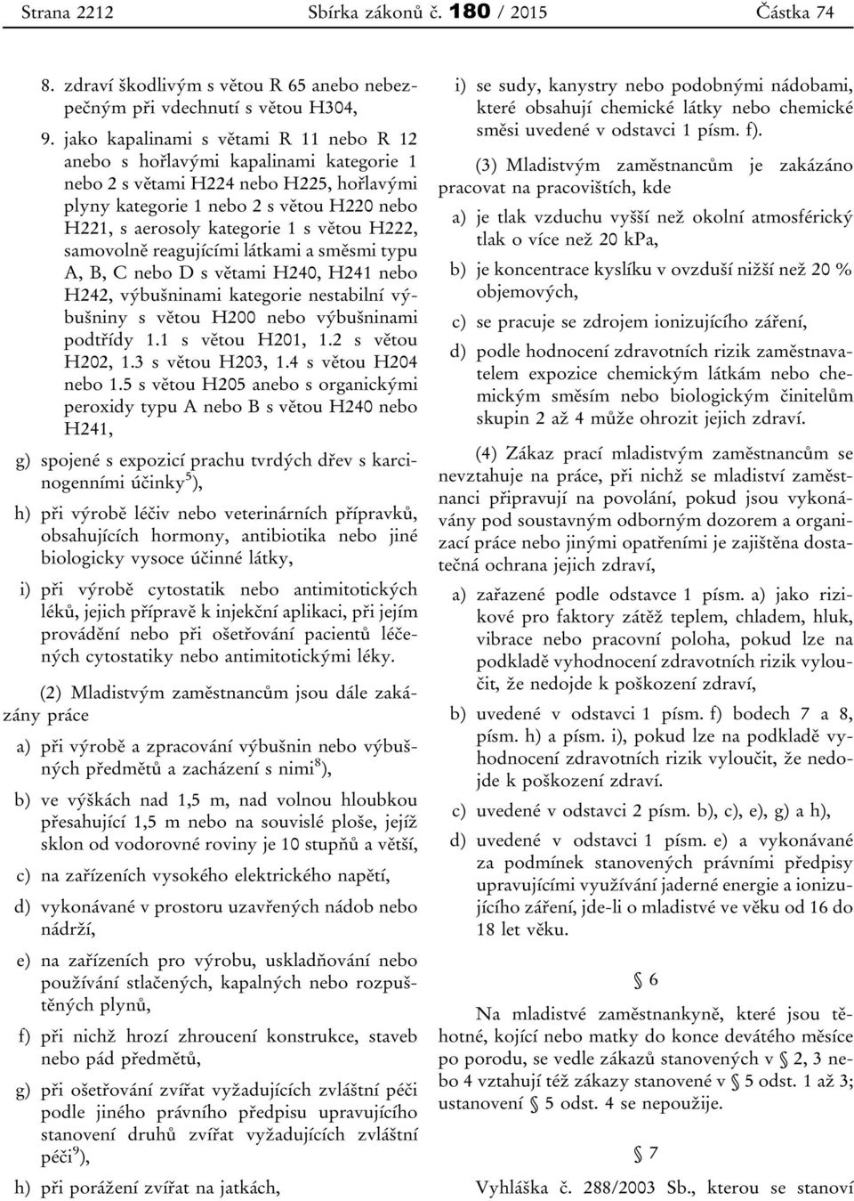 větou H222, samovolně reagujícími látkami a směsmi typu A, B, C nebo D s větami H240, H241 nebo H242, výbušninami kategorie nestabilní výbušniny s větou H200 nebo výbušninami podtřídy 1.