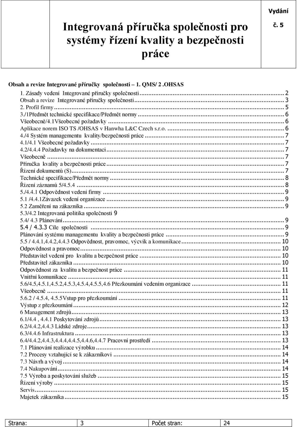 .. 6 Aplikace norem ISO TS /OHSAS v Hanwha L&C Czech s.r.o.... 6 4./4 Systém managementu kvality/bezpečnosti... 7 4.1/4.1 Všeobecné požadavky... 7 4.2/4.4.4 Požadavky na dokumentaci... 7 Všeobecně.