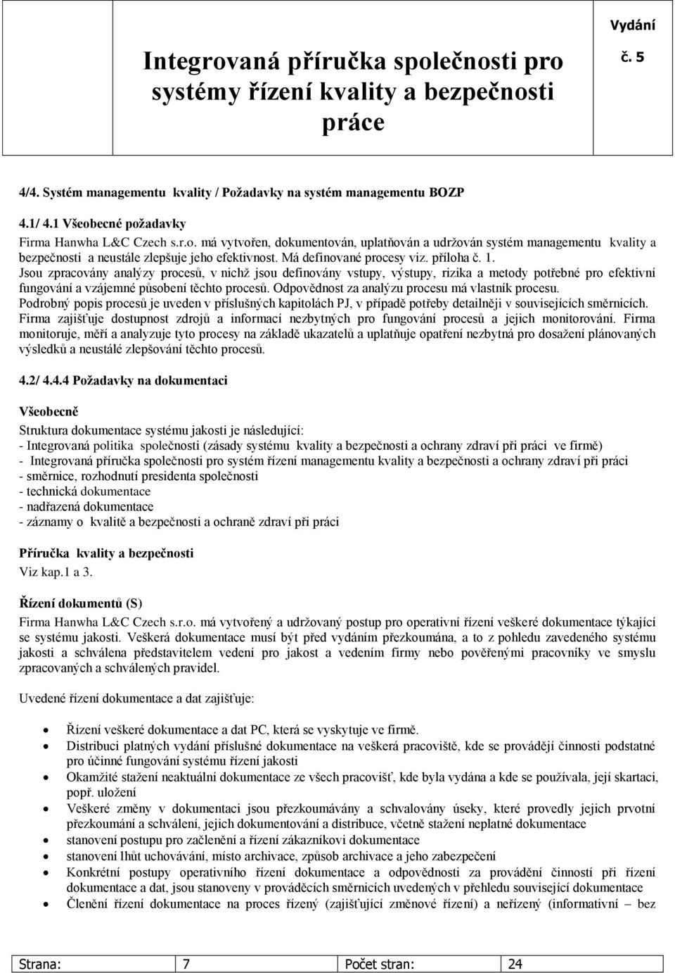 Odpovědnost za analýzu procesu má vlastník procesu. Podrobný popis procesů je uveden v příslušných kapitolách PJ, v případě potřeby detailněji v souvisejících směrnicích.