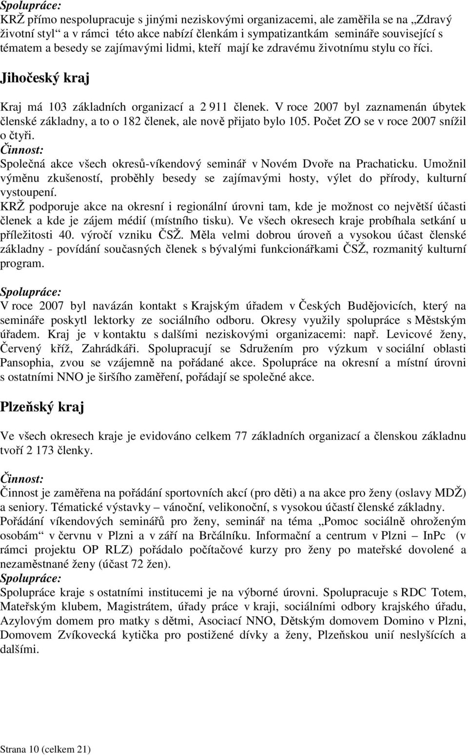 V roce 2007 byl zaznamenán úbytek členské základny, a to o 182 členek, ale nově přijato bylo 105. Počet ZO se v roce 2007 snížil o čtyři.