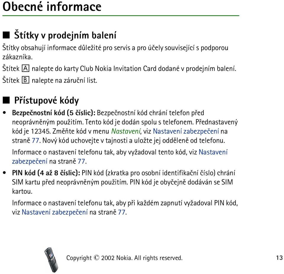 Pøístupové kódy Bezpeènostní kód (5 èíslic): Bezpeènostní kód chrání telefon pøed neoprávnìným pou¾itím. Tento kód je dodán spolu s telefonem. Pøednastavený kód je 12345.