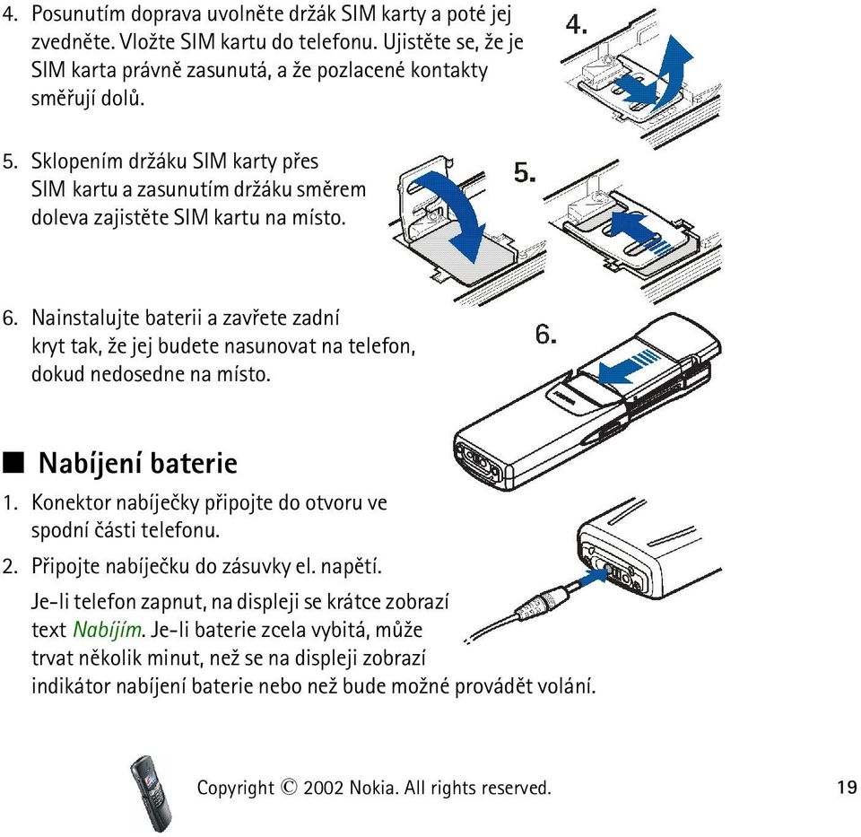 Nainstalujte baterii a zavøete zadní kryt tak, ¾e jej budete nasunovat na telefon, dokud nedosedne na místo. Nabíjení baterie 1. Konektor nabíjeèky pøipojte do otvoru ve spodní èásti telefonu. 2.