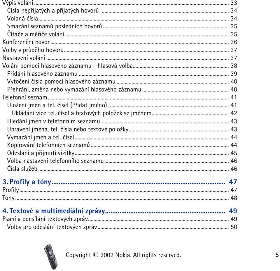 .. 40 Pøehrání, zmìna nebo vymazání hlasového záznamu... 40 Telefonní seznam... 41 Ulo¾ení jmen a tel. èísel (Pøidat jméno)... 41 Ukládání více tel. èísel a textových polo¾ek se jménem.