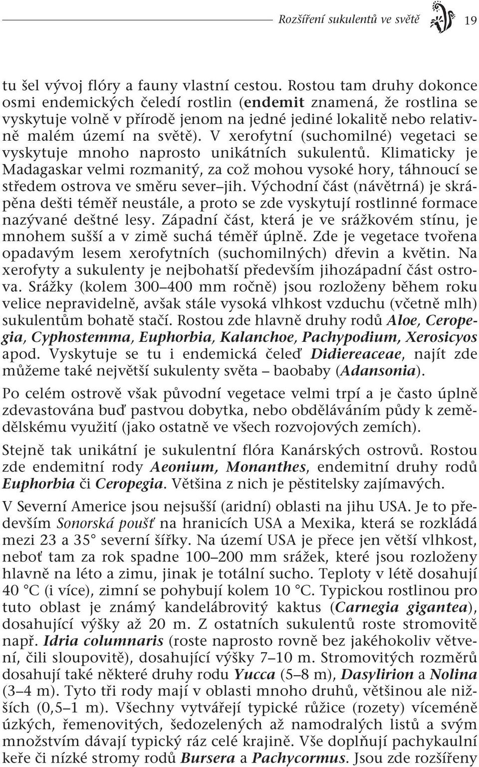 V xerofytní (suchomilné) vegetaci se vyskytuje mnoho naprosto unikátních sukulentů. Klimaticky je Madagaskar velmi rozmanitý, za což mohou vysoké hory, táhnoucí se středem ostrova ve směru sever jih.