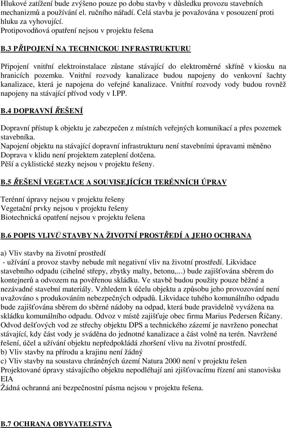 Vnit ní rozvody kanalizace budou napojeny do venkovní šachty kanalizace, která je napojena do ve ejné kanalizace. Vnit ní rozvody vody budou rovn ž napojeny na stávající p ívod vody v I.PP. B.