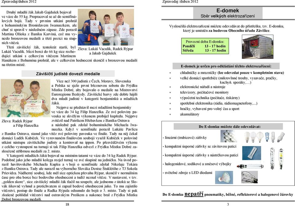 Zde porazil Martina Olšoka z Baníku Karviná, což mu vyneslo bronzovou medaili a třetí pozici na stupních vítězů. Třetí závišický žák, tentokrát starší, byl Lukáš Vaculík.