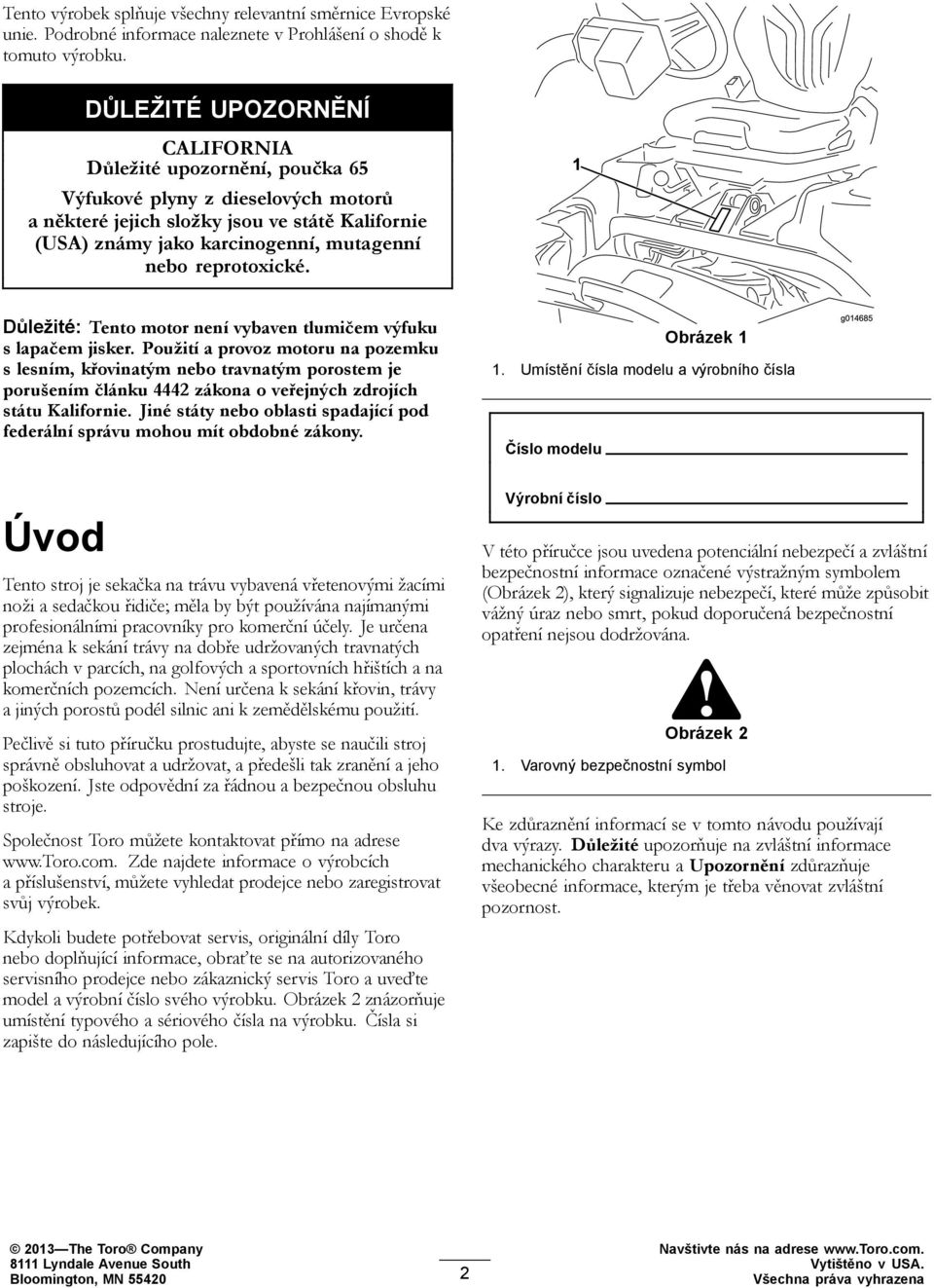 reprotoxické. Důležité: Tento motor není vybaven tlumičem výfuku s lapačem jisker.