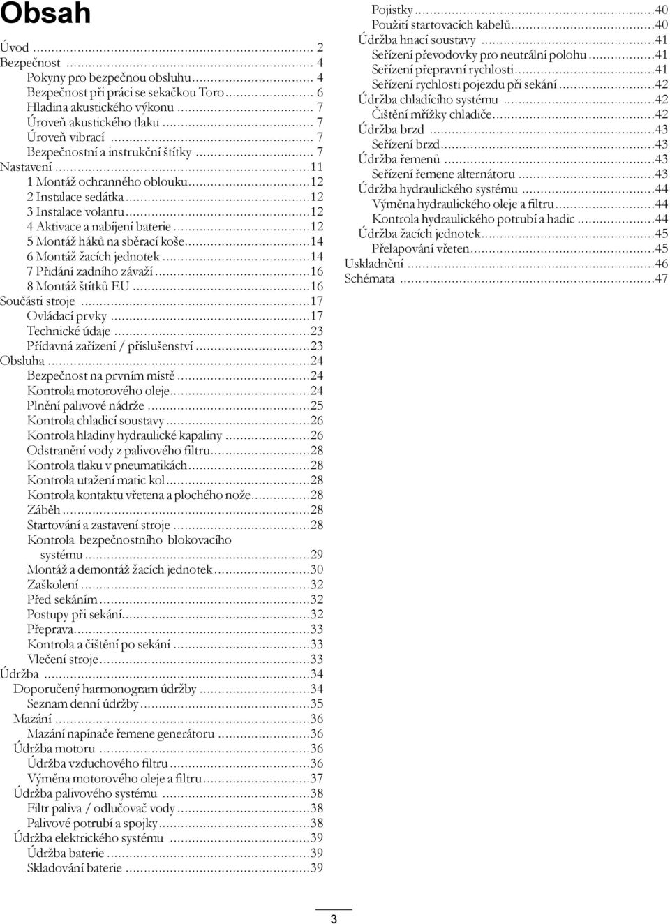 ..4 6 Montáž žacích jednotek...4 7 Přidání zadního závaží...6 8 Montáž štítků EU...6 Součásti stroje...7 Ovládací prvky...7 Technické údaje...3 Přídavná zařízení / příslušenství...3 Obsluha.