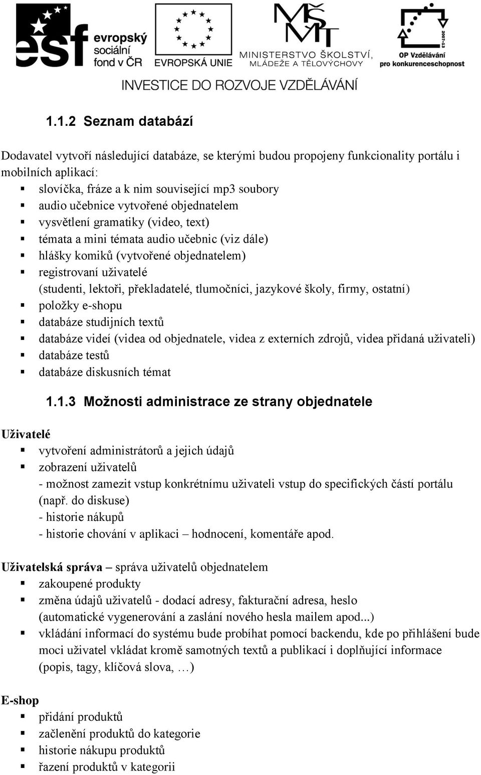 tlumočníci, jazykové školy, firmy, ostatní) položky e-shopu databáze studijních textů databáze videí (videa od objednatele, videa z externích zdrojů, videa přidaná uživateli) databáze testů databáze