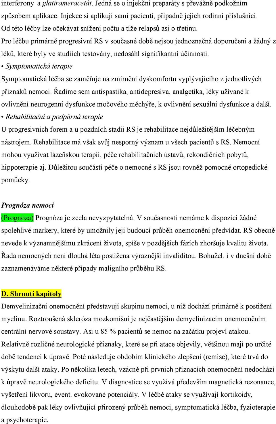 Pro léčbu primárně progresivní RS v současné době nejsou jednoznačná doporučení a žádný z léků, které byly ve studiích testovány, nedosáhl signifikantní účinnosti.