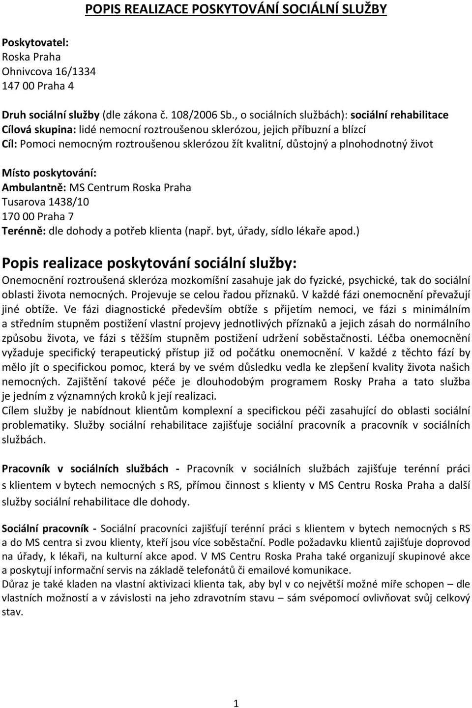 plnohodnotný život Místo poskytování: Ambulantně: MS Centrum Roska Praha Tusarova 1438/10 170 00 Praha 7 Terénně: dle dohody a potřeb klienta (např. byt, úřady, sídlo lékaře apod.