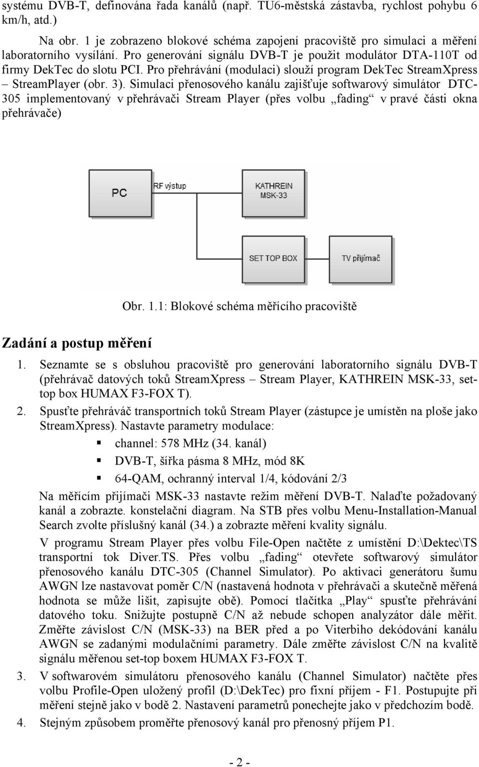 Simulaci přenosového kanálu zajišťuje softwarový simulátor DTC- 305 implementovaný v přehrávači Stream Player (přes volbu fading v pravé části okna přehrávače) Obr. 1.