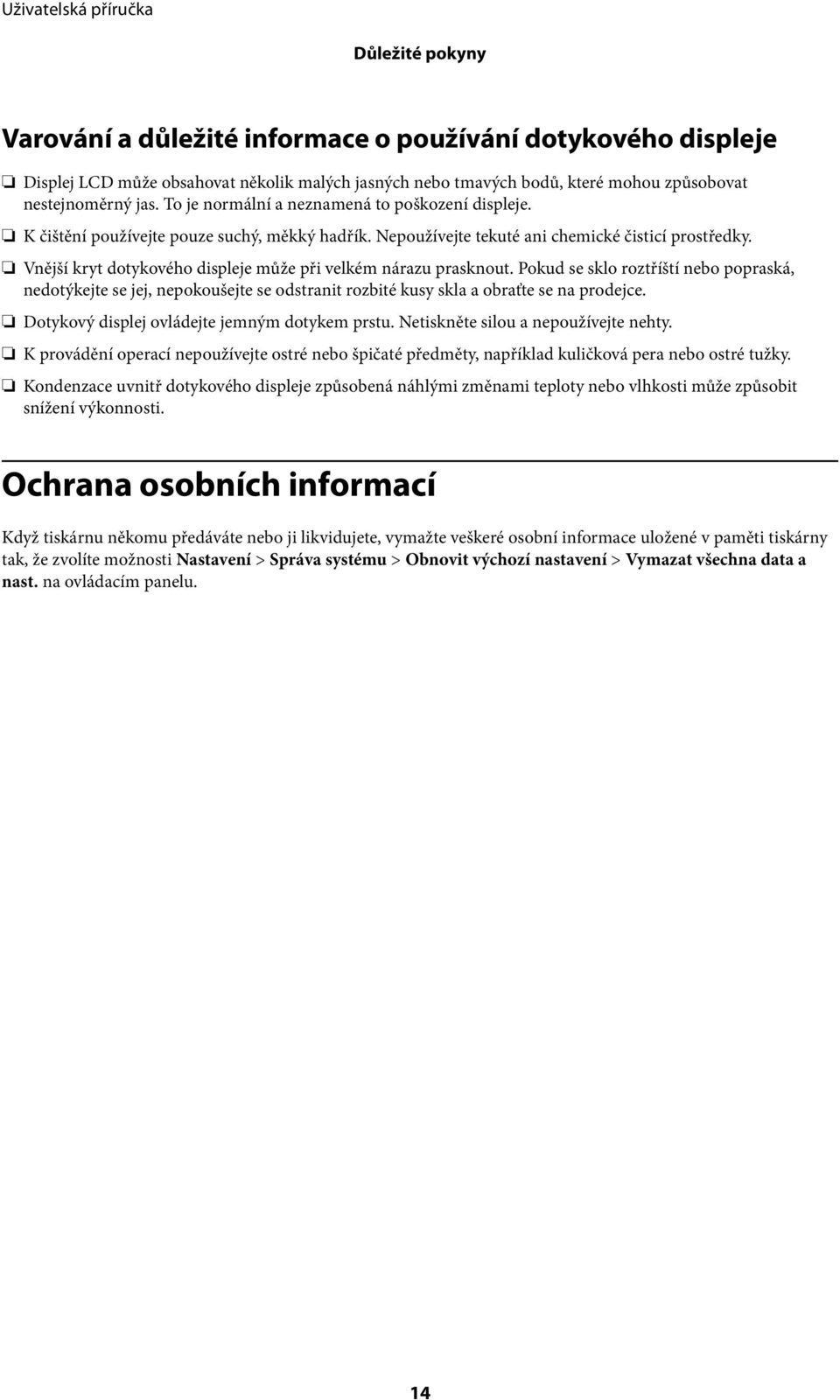 Vnější kryt dotykového displeje může při velkém nárazu prasknout. Pokud se sklo roztříští nebo popraská, nedotýkejte se jej, nepokoušejte se odstranit rozbité kusy skla a obraťte se na prodejce.