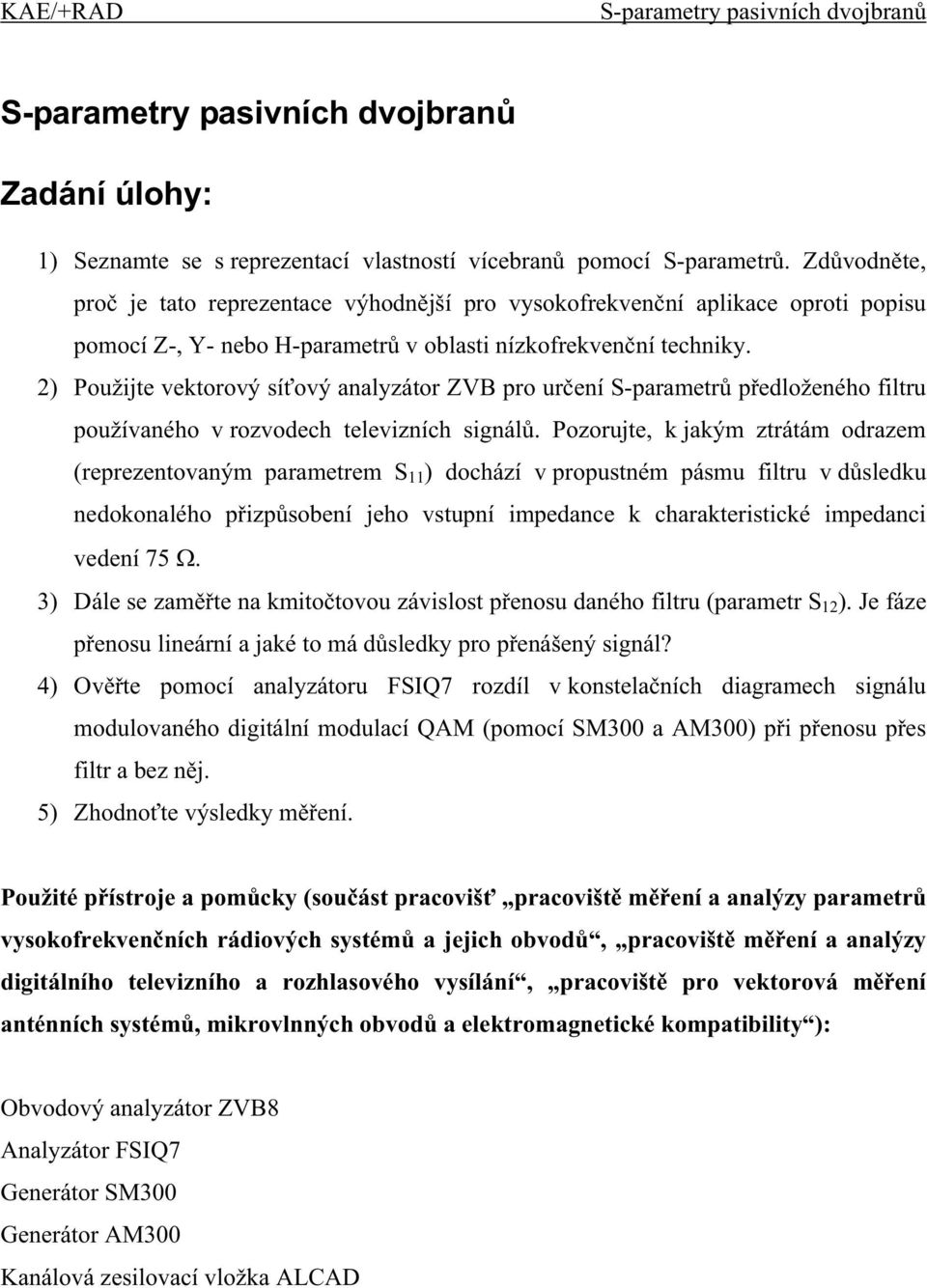 2) Použijte vektorový sí ový analyzátor ZVB pro ur ení S-parametr p edloženého filtru používaného v rozvodech televizních signál.