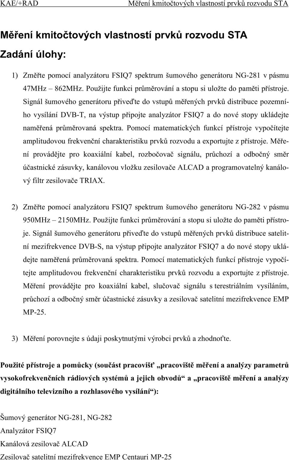 Signál šumového generátoru p ive te do vstup m ených prvk distribuce pozemního vysílání DVB-T, na výstup p ipojte analyzátor FSIQ7 a do nové stopy ukládejte nam ená pr m rovaná spektra.