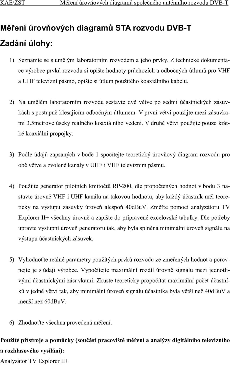 2) Na um lém laboratorním rozvodu sestavte dv v tve po sedmi ú astnických zásuvkách s postupn klesajícím odbo ným útlumem. V první v tvi použijte mezi zásuvkami 3.