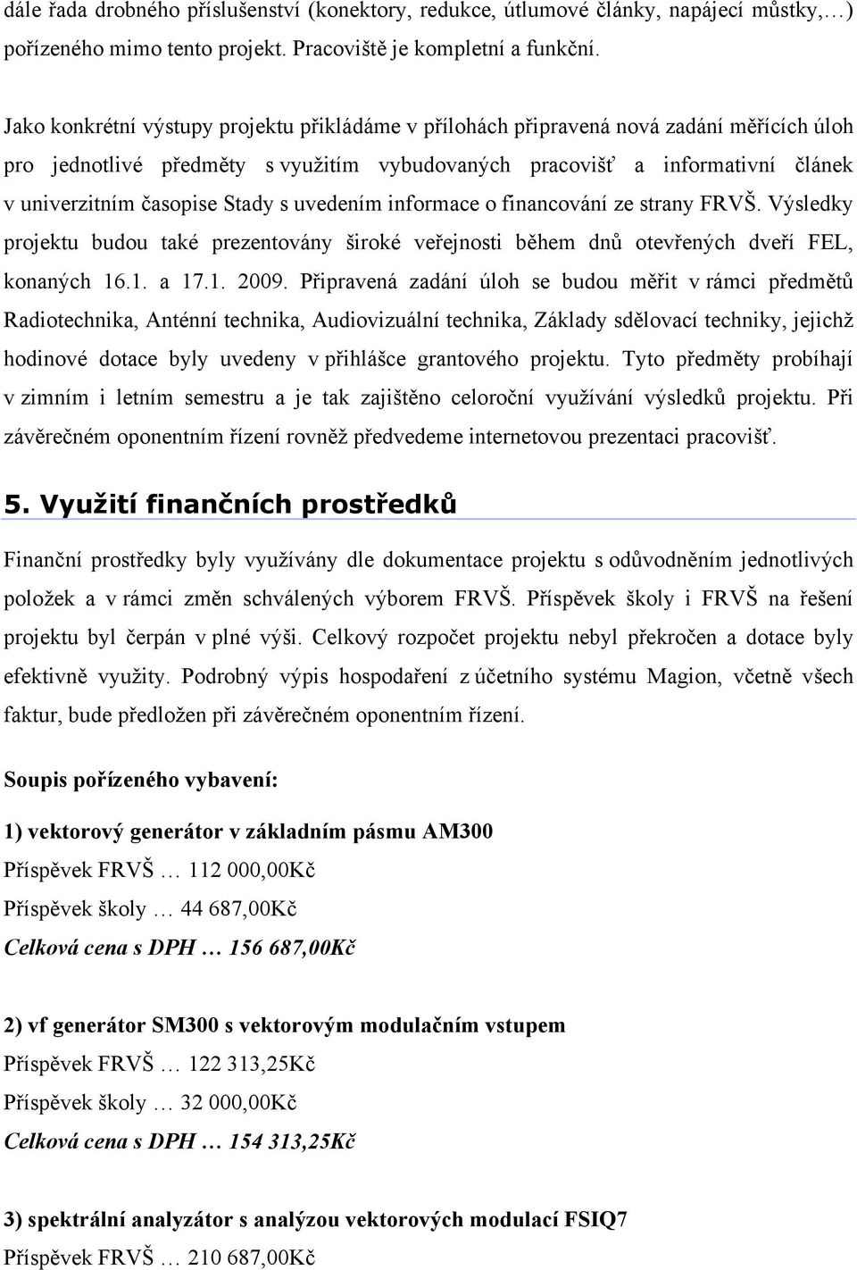 Stady s uvedením informace o financování ze strany FRVŠ. Výsledky projektu budou také prezentovány široké veřejnosti během dnů otevřených dveří FEL, konaných 16.1. a 17.1. 2009.