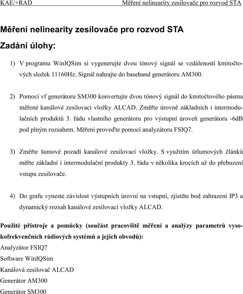 Zm te úrovn základních i intermodula ních produkt 3. ádu vlastního generátoru pro výstupní úrove generátoru -6dB pod plným rozsahem. M ení prove te pomocí analyzátoru FSIQ7.