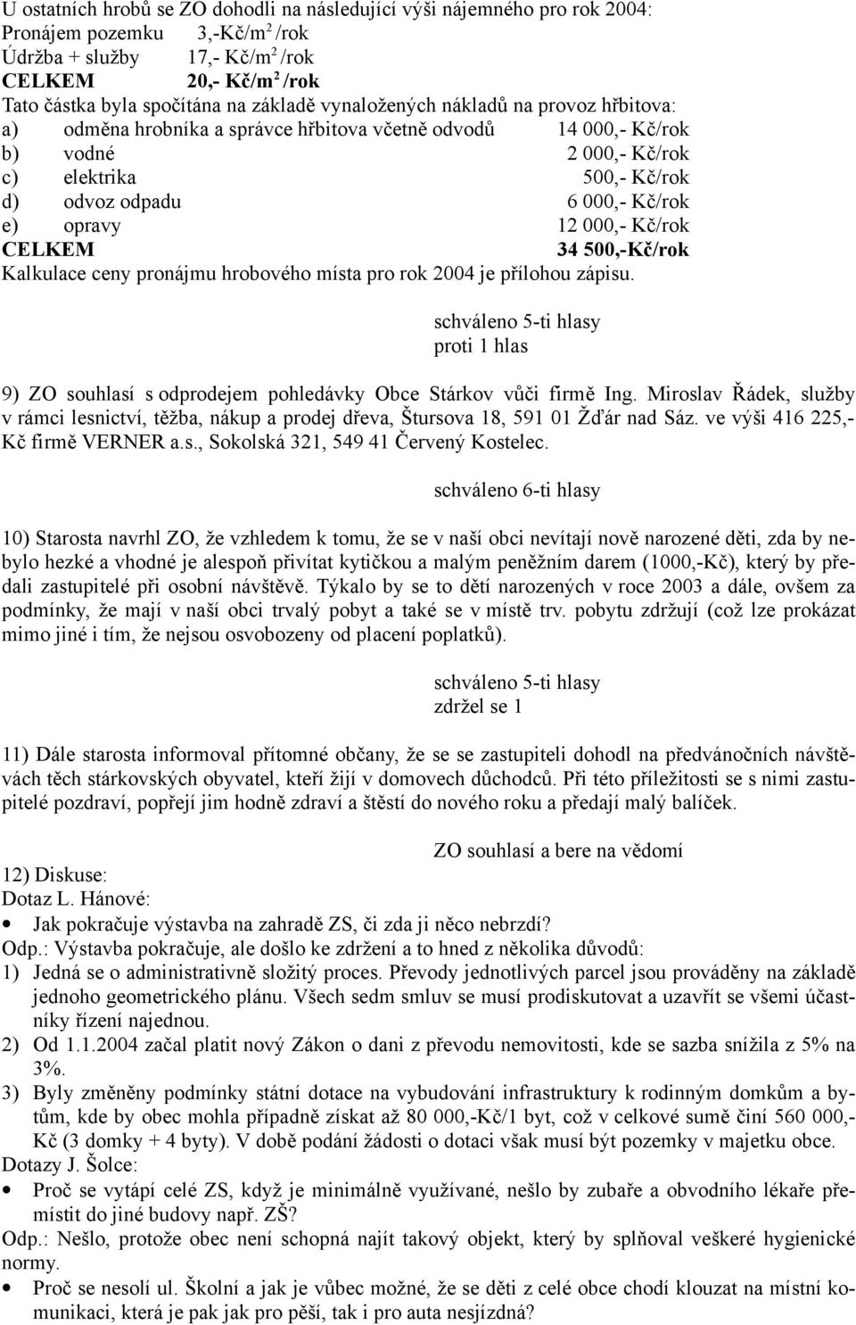 e) opravy 12 000,- Kč/rok CELKEM 34 500,-Kč/rok Kalkulace ceny pronájmu hrobového místa pro rok 2004 je přílohou zápisu.