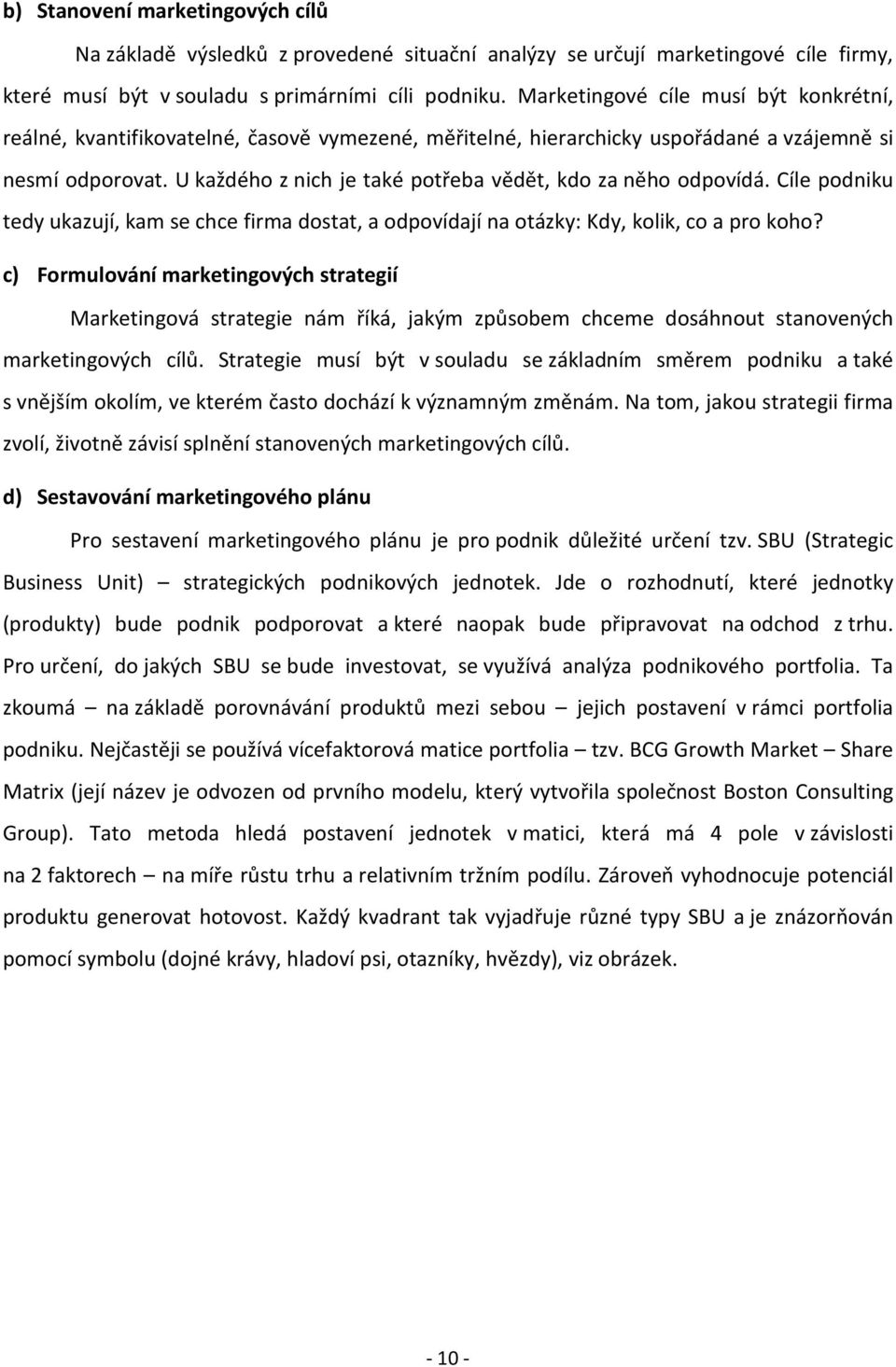 U každého z nich je také potřeba vědět, kdo za něho odpovídá. Cíle podniku tedy ukazují, kam se chce firma dostat, a odpovídají na otázky: Kdy, kolik, co a pro koho?