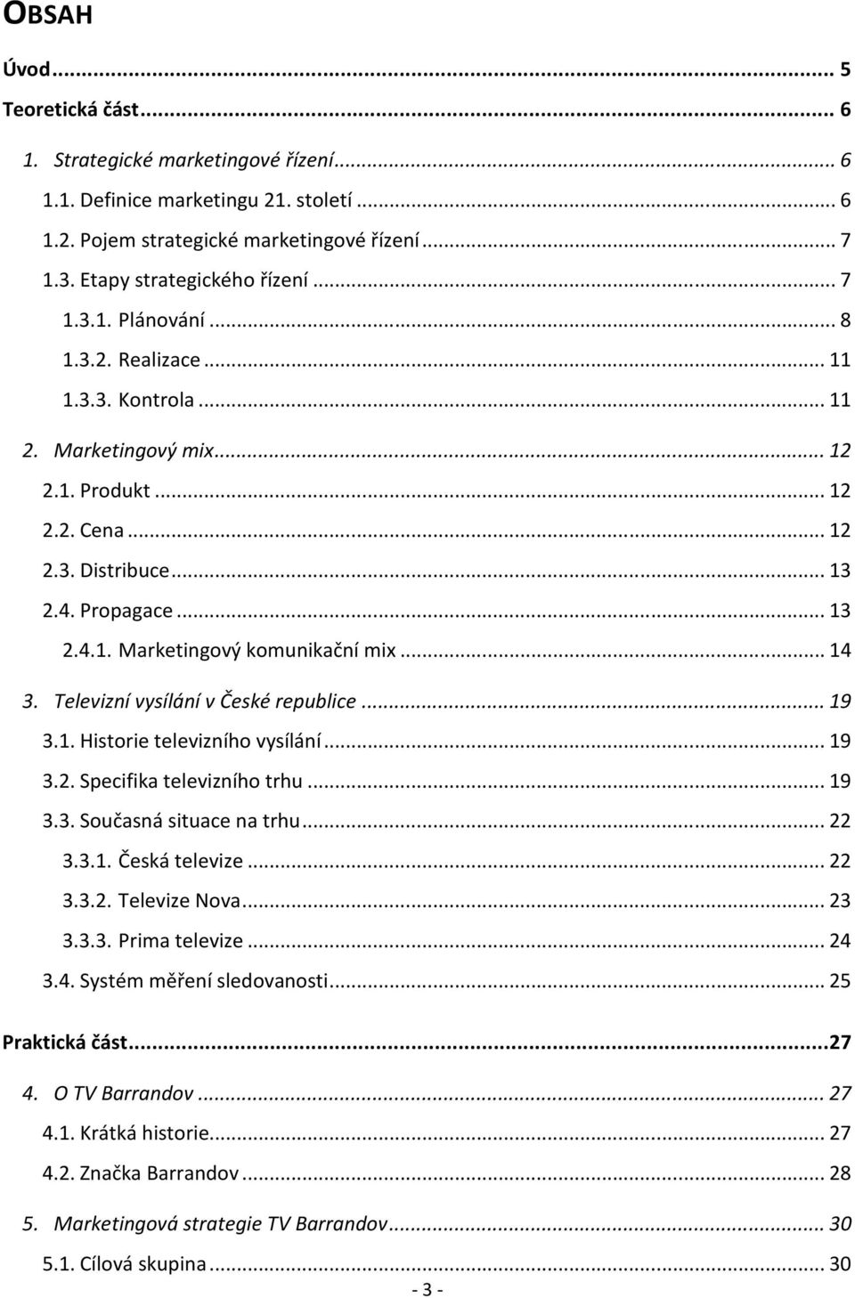 .. 14 3. Televizní vysílání v České republice... 19 3.1. Historie televizního vysílání... 19 3.2. Specifika televizního trhu... 19 3.3. Současná situace na trhu... 22 3.3.1. Česká televize... 22 3.3.2. Televize Nova.