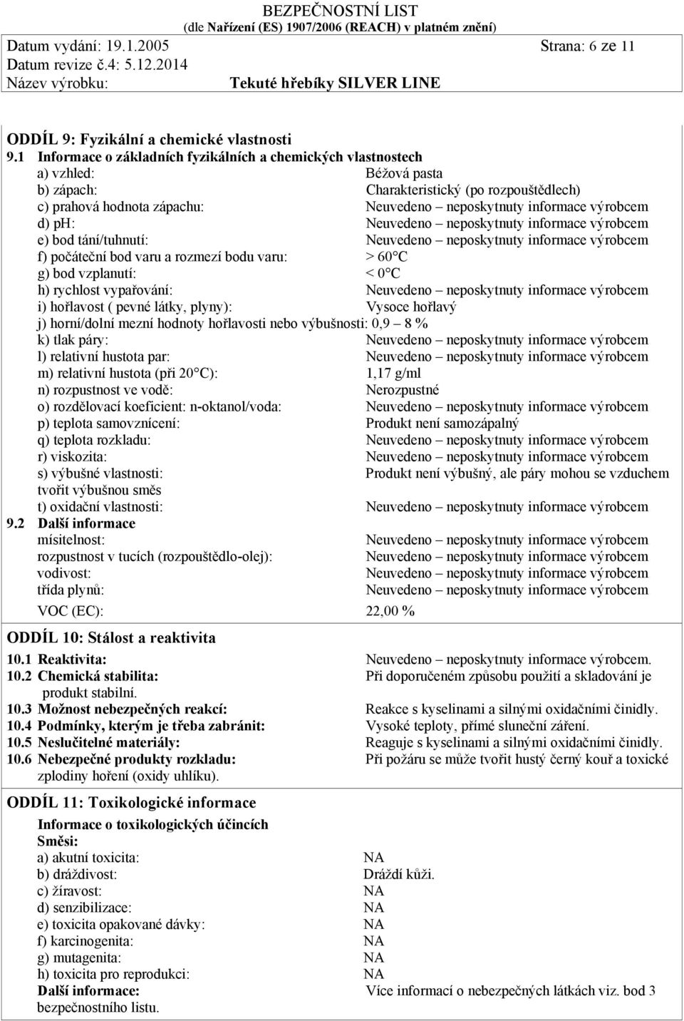 výrobcem d) ph: Neuvedeno neposkytnuty informace výrobcem e) bod tání/tuhnutí: Neuvedeno neposkytnuty informace výrobcem f) počáteční bod varu a rozmezí bodu varu: > 60 C g) bod vzplanutí: < 0 C h)