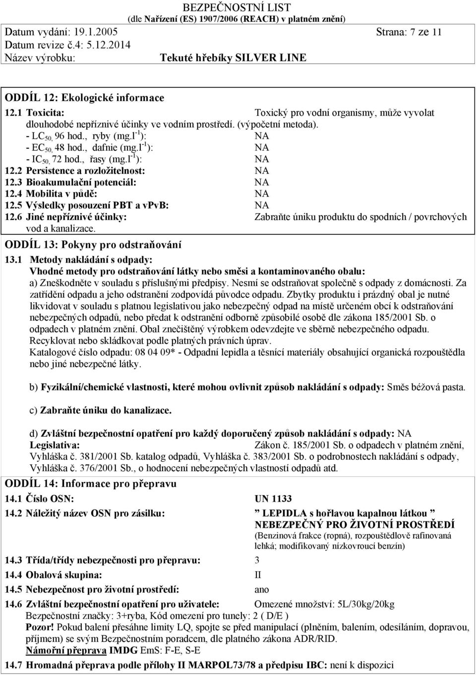 4 Mobilita v půdě: NA 12.5 Výsledky posouzení PBT a vpvb: NA 12.6 Jiné nepříznivé účinky: Zabraňte úniku produktu do spodních / povrchových vod a kanalizace. ODDÍL 13: Pokyny pro odstraňování 13.