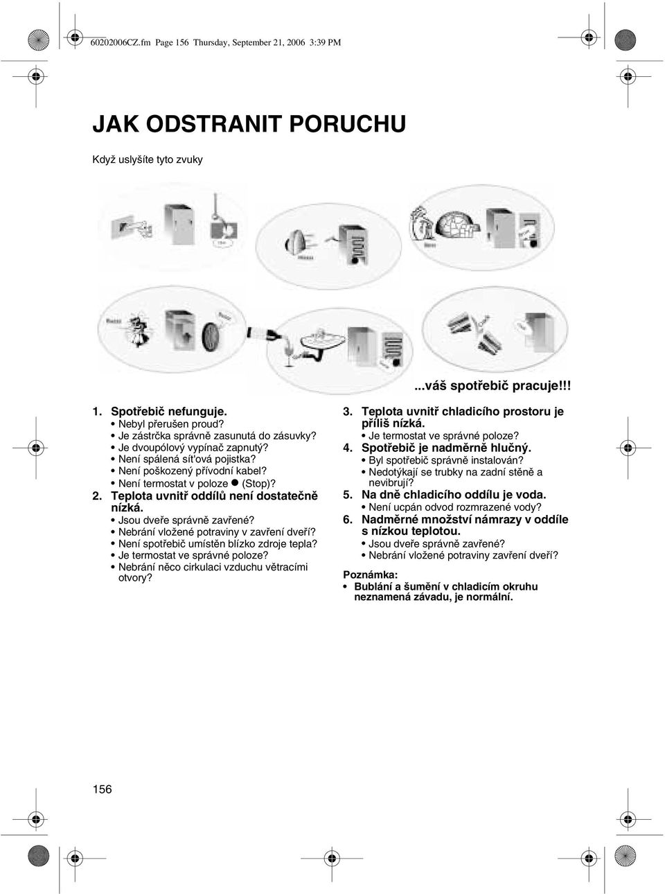 Teplota uvnitř oddílů není dostatečně nízká. Jsou dveře správně zavřené? Nebrání vložené potraviny v zavření dveří? Není spotřebič umístěn blízko zdroje tepla? Je termostat ve správné poloze?