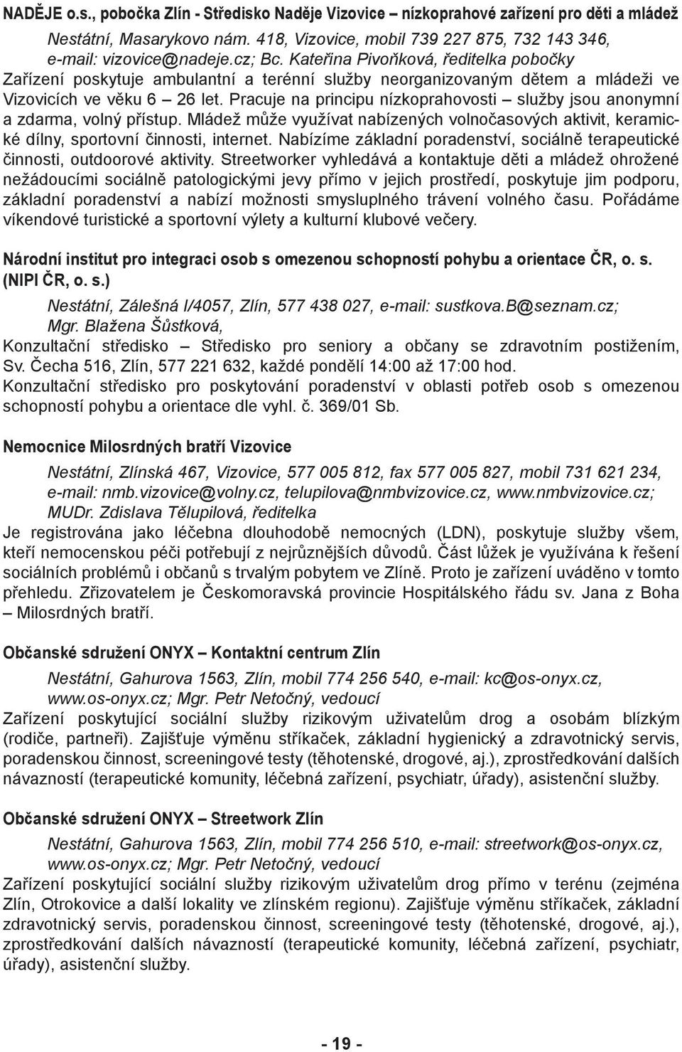 Pracuje na principu nízkoprahovosti služby jsou anonymní a zdarma, volný přístup. Mládež může využívat nabízených volnočasových aktivit, keramické dílny, sportovní činnosti, internet.