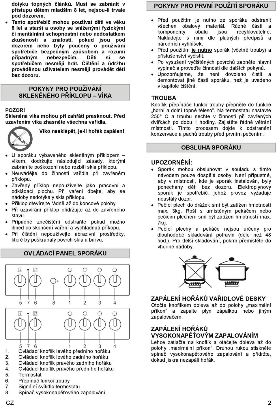 používání spotřebiče bezpečným způsobem a rozumí případným nebezpečím. Děti si se spotřebičem nesmějí hrát. Čištění a údržbu prováděnou uživatelem nesmějí provádět děti bez dozoru.