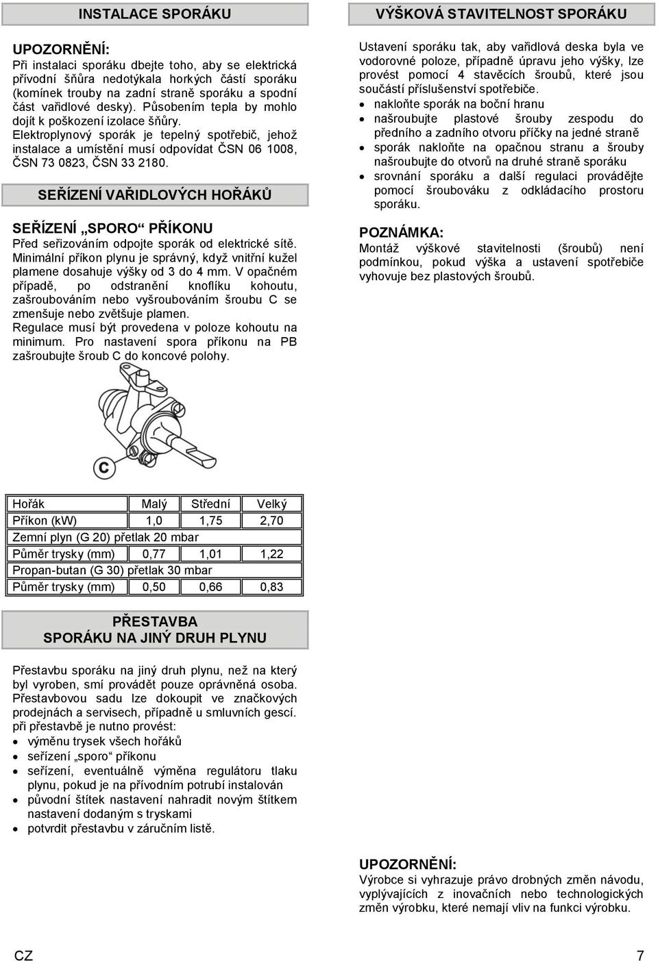 SEŘÍZENÍ VAŘIDLOVÝCH HOŘÁKŮ SEŘÍZENÍ SPORO PŘÍKONU Před seřizováním odpojte sporák od elektrické sítě. Minimální příkon plynu je správný, když vnitřní kužel plamene dosahuje výšky od 3 do 4 mm.