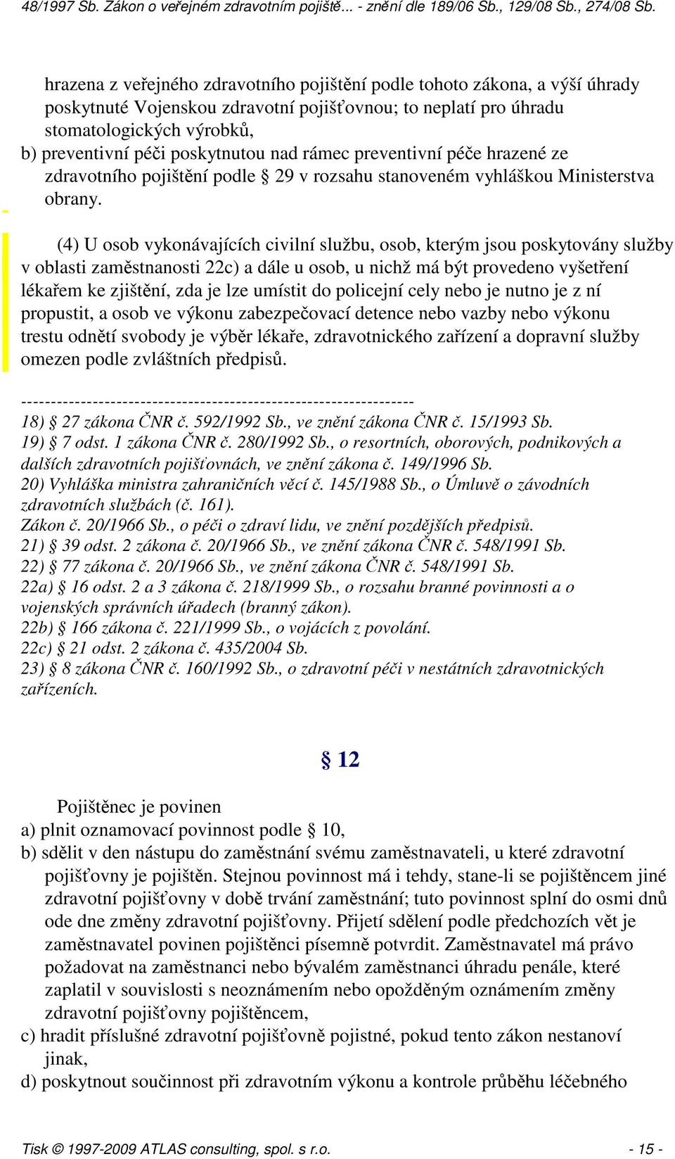 (4) U osob vykonávajících civilní službu, osob, kterým jsou poskytovány služby v oblasti zaměstnanosti 22c) a dále u osob, u nichž má být provedeno vyšetření lékařem ke zjištění, zda je lze umístit