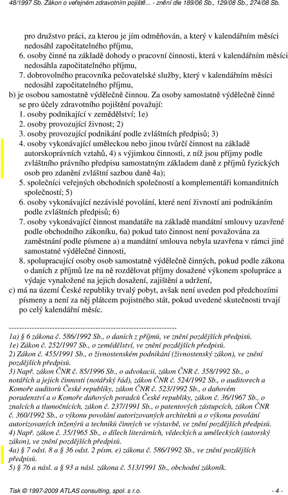 dobrovolného pracovníka pečovatelské služby, který v kalendářním měsíci nedosáhl započitatelného příjmu, b) je osobou samostatně výdělečně činnou.