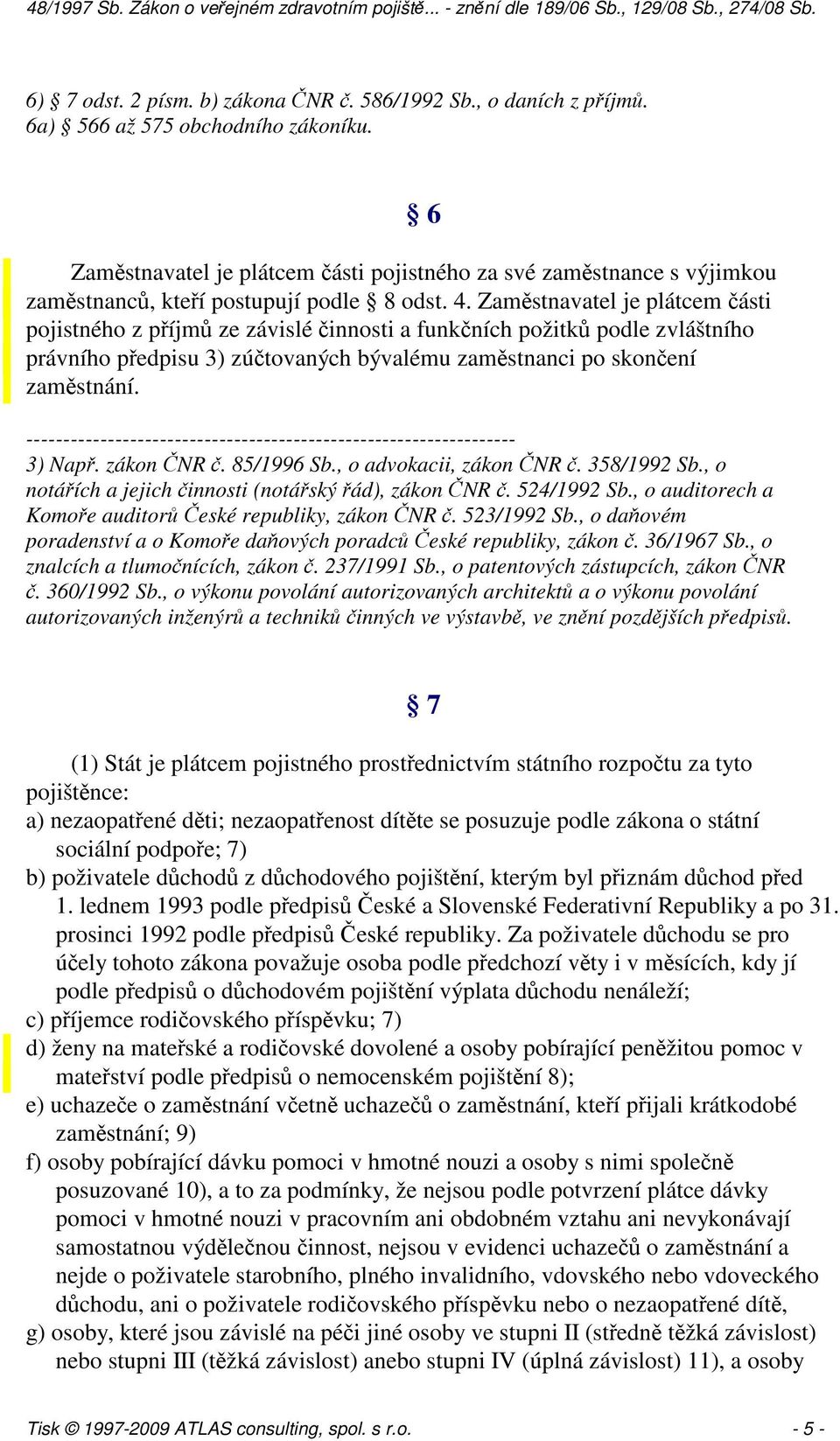 Zaměstnavatel je plátcem části pojistného z příjmů ze závislé činnosti a funkčních požitků podle zvláštního právního předpisu 3) zúčtovaných bývalému zaměstnanci po skončení zaměstnání.