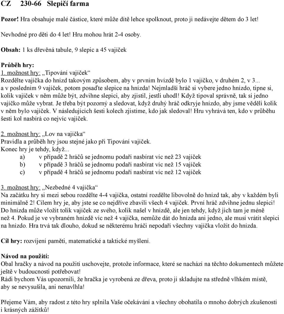 .. a v posledním 9 vajíček, potom posaďte slepice na hnízda! Nejmladší hráč si vybere jedno hnízdo, tipne si, kolik vajíček v něm může být, zdvihne slepici, aby zjistil, jestli uhodl!