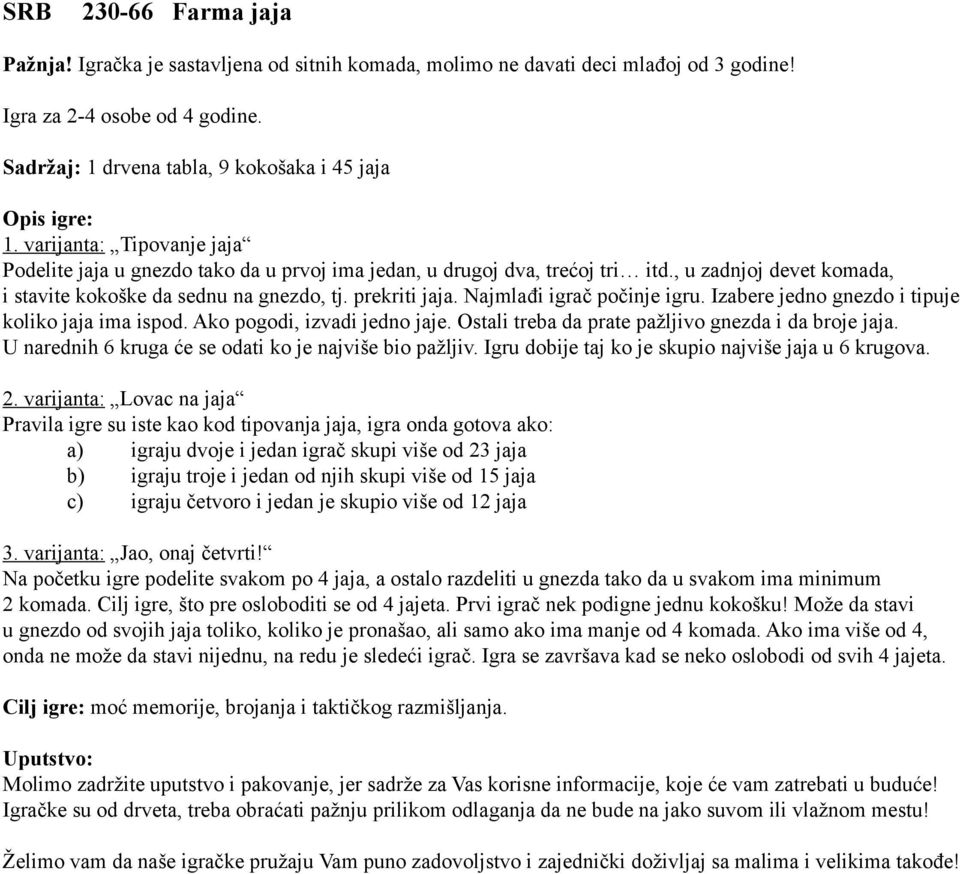 , u zadnjoj devet komada, i stavite kokoške da sednu na gnezdo, tj. prekriti jaja. Najmlađi igrač počinje igru. Izabere jedno gnezdo i tipuje koliko jaja ima ispod. Ako pogodi, izvadi jedno jaje.