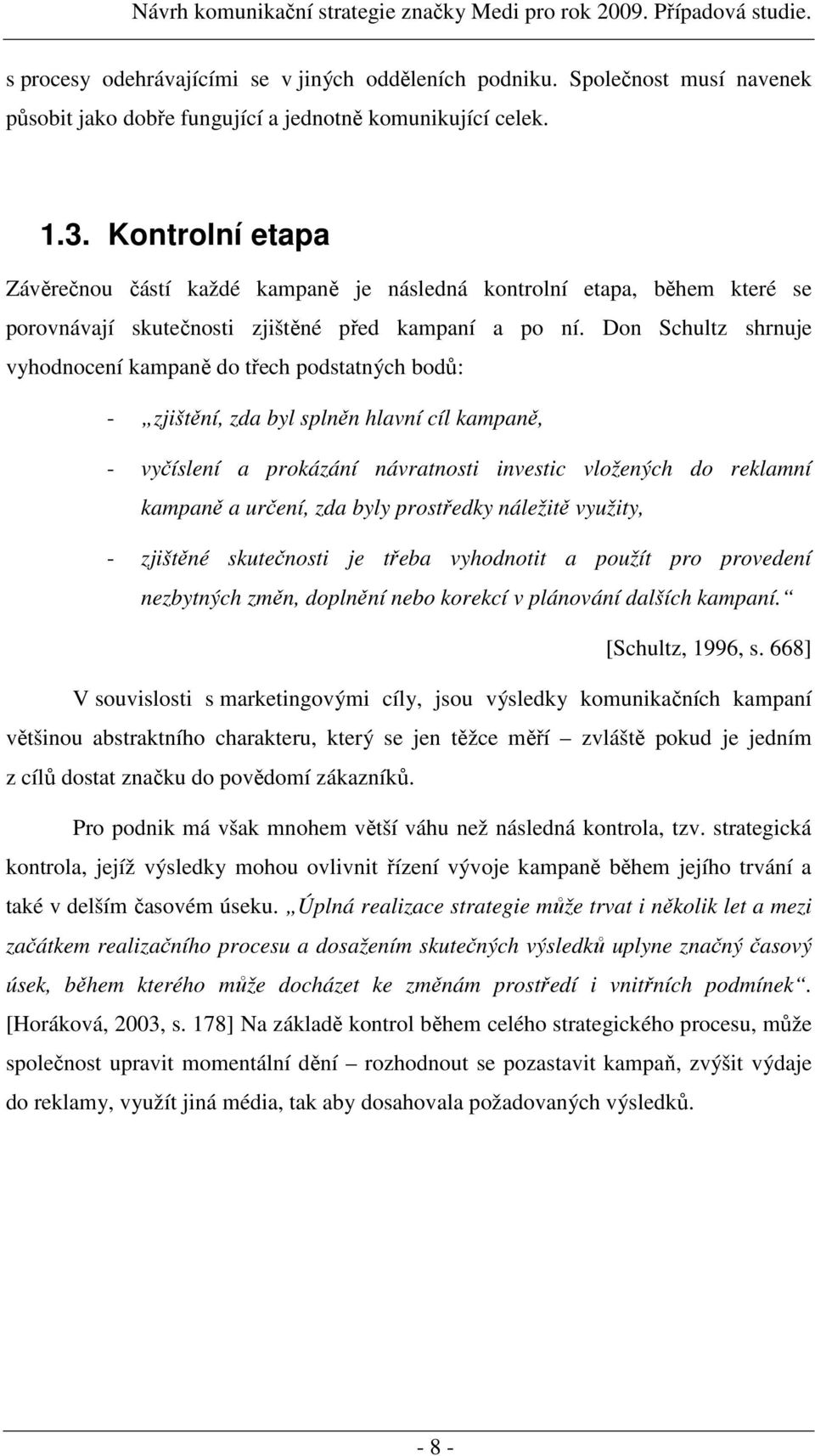 Don Schultz shrnuje vyhodnocení kampaně do třech podstatných bodů: - zjištění, zda byl splněn hlavní cíl kampaně, - vyčíslení a prokázání návratnosti investic vložených do reklamní kampaně a určení,